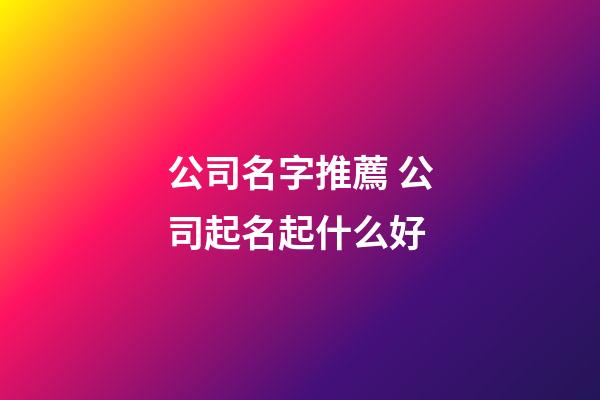公司名字推薦 公司起名起什么好-第1張-公司起名-玄機派